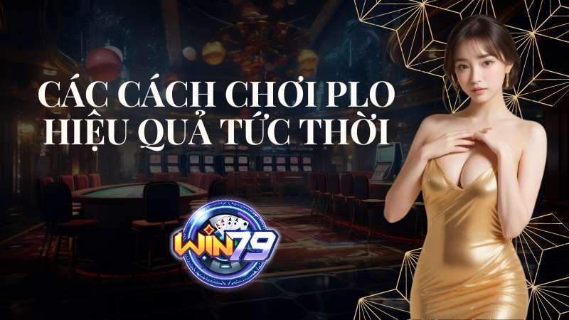 Các cách chơi Plo đem lại hiệu quả tức thời cách chơi plo hiệu quả tức thời
