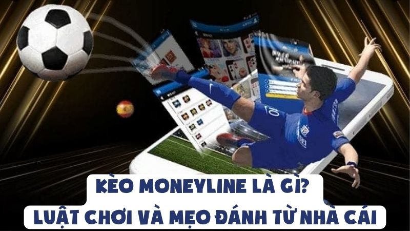 Kèo Moneyline Là Gì? Luật Chơi Và Mẹo Đánh Từ Nhà Cái