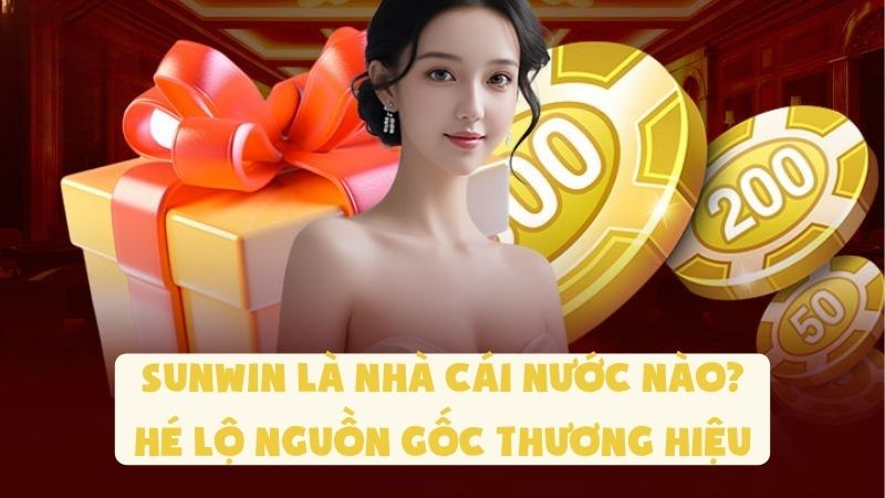 Sunwin Là Nhà Cái Nước Nào? Hé Lộ Nguồn Gốc Thương Hiệu