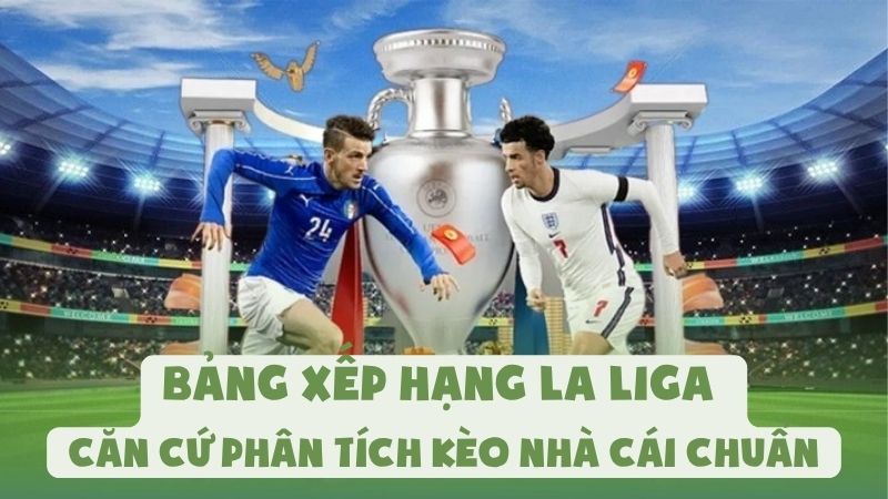 Bảng Xếp Hạng La Liga - Căn Cứ Phân Tích Kèo Nhà Cái Chuẩn